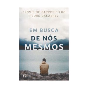 Em Busca de Nós Mesmos. De Clóvis de Barros Filho & Pedro Calabrez. Editora Citadel 