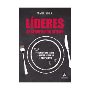 Lideres se Servem por Ultimo. De Simon Sinek. Alta Books Editora