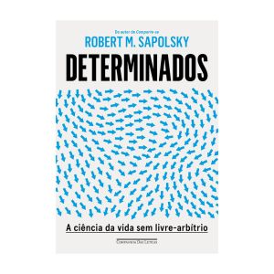 Determinados: a Ciência da Vida sem Livre-arbítrio. De Robert M. Sapolsky, Companhia Das Letras