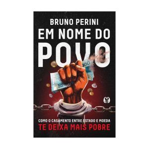 Em Nome do Povo: Como o Casamento entre Estado e Moeda te Deixa mais Pobre. De Bruno Perini, Citadel Editora