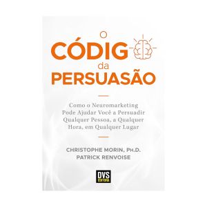 O Código da Persuasão: Como o Neuromarketing Pode Ajudar você a Persuadir Qualquer Pessoa, a Qualquer Hora, em Qualquer Lugar. De Christophe Morin e Patrick Renvoise, Dvs Editora