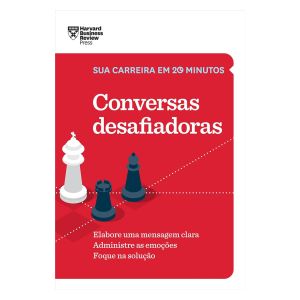 Conversas Desafiadoras: Elabore uma Mensagem Clara. Administre as Emoções. Foque na Solução. De Harvard Business Review, Editora Sextante