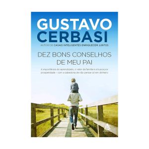 Dez Bons Conselhos de meu Pai: a Importância do Aprendizado, o Valor da Família e a Busca por Prosperidade – Com a Sabedoria de não Pensar só em Dinheiro. De Gustavo Cerbasi, Editora Sextante