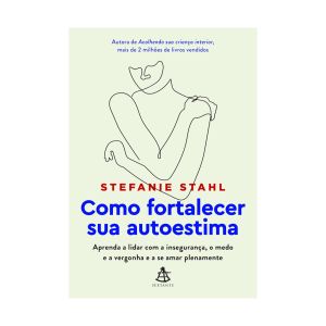 Como Fortalecer sua Autoestima: Aprenda a Lidar com a Insegurança, o Medo e a Vergonha e a se Amar Plenamente. De Stefanie Stahl, Editora Sextante