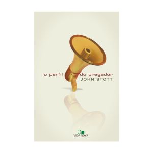 O Perfil do Pregador. De John Stott, Edições Vida Nova