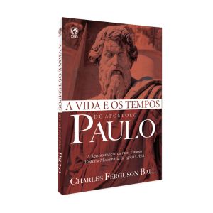 A Vida e os Tempos do Apóstolo Paulo. De Charles Ferguson Ball, CPAD