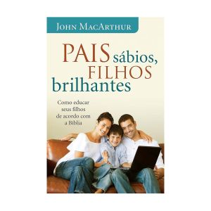 Pais Sábios, Filhos Brilhantes. De  John MacArthur, Thomas Nelson