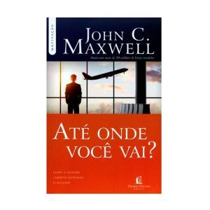 Até onde você vai? De  John C. Maxwell, Thomas Nelson