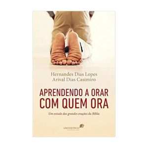 Aprendendo a Orar com Quem Ora. De Hernandes Dias Lopes & Arival Casimiro, United Press