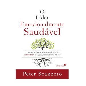 O Líder Emocionalmente Saudável. De Peter Scazzero, United Press