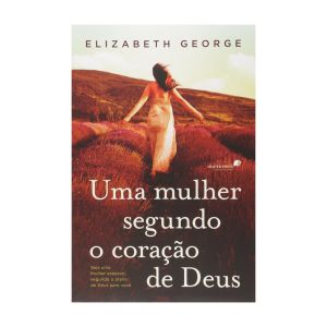 Uma Mulher Segundo o Coração de Deus. De Elizabeth George, United Press