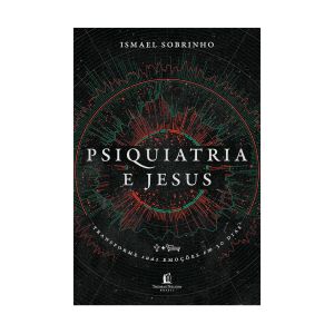 Psiquiatria e Jesus: Transforme Suas Emoções em 30 Dias. De Ismael Sobrinho, Thomas Nelson