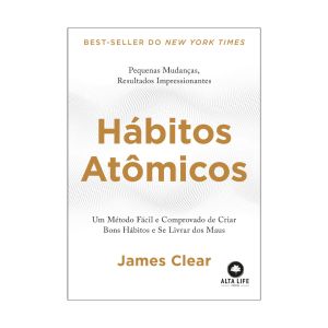 Hábitos Atômicos: Um Método Fácil e Comprovado de Criar Bons Hábitos e Se Livrar dos Maus. De James Clear. Alta Life