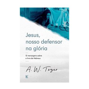Jesus, Nosso Defensor na Glória. A. W. Tozer, Vida