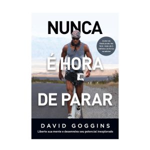 Nunca é hora de parar: Liberte sua mente e desenvolva seu potencial inexplorado. De David Goggins, Editora Sextante