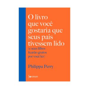 O Livro que Você Gostaria que seus Pais Tivessem Lido: e seus filhos ficarão gratos por você ler. Philippa Perry, Fontanar