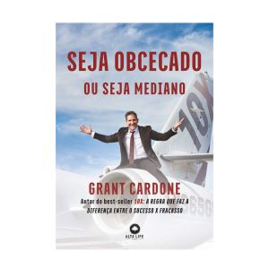 Seja obcecado ou seja mediano . De Grant Cardone, Alta Life